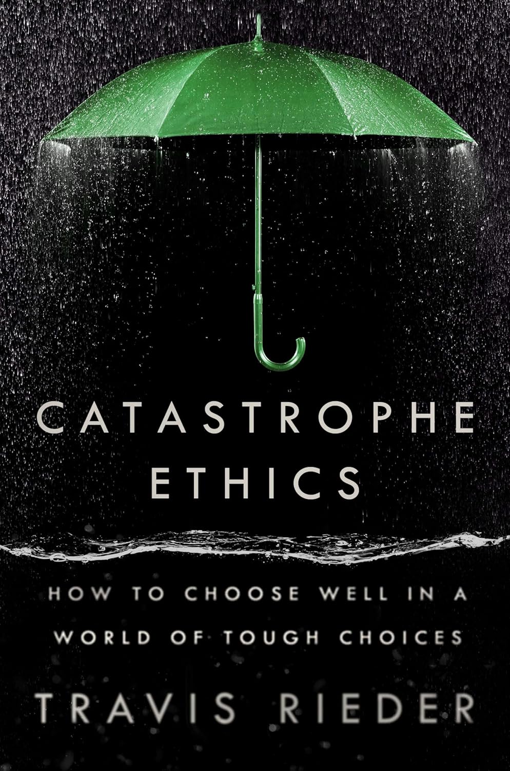 Catastrophe ethics, how to choose well in a world of tough choices. Travis Rieder, Book Cover