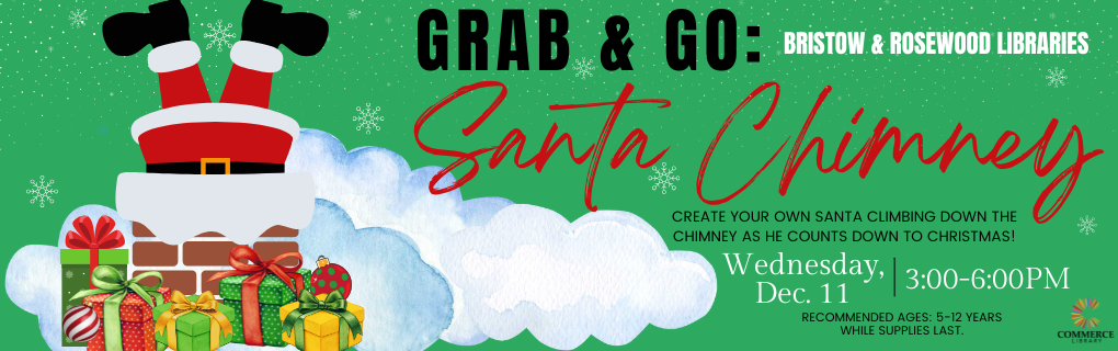 Grab & Go: Bristow and Rosewood Libraries, Santa's Chimney, create your own Santa climbing down the chimney as he counts down to Christmas!, Wednesday, Dec. 11, 3:00-6:00PM, Recommended ages: 5-12 years, while supplies last., Commerce library